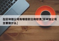 在区块链公司有哪些职位和职责[区块链公司主要做什么]