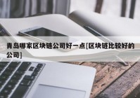 青岛哪家区块链公司好一点[区块链比较好的公司]