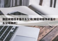 做区块链技术是什么公司[做区块链技术是什么公司做的]