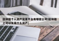 区块链个人资产交易平台有哪些公司[区块链上可以交易什么资产]