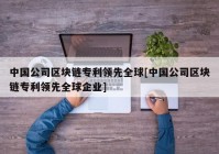 中国公司区块链专利领先全球[中国公司区块链专利领先全球企业]