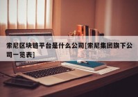 索尼区块链平台是什么公司[索尼集团旗下公司一览表]