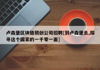 卢森堡区块链初创公司招聘[到卢森堡去,探寻这个国家的一千零一面]