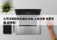 公司注册经营范围区块链[工商注册 经营范围 区块链]