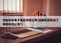 佳都科技是不是区块链公司[佳都科技投资了哪些科技公司?]