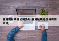 香港做区块链公司多吗[香港区块链投资有限公司]