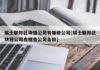 瑞士联邦区块链公司有哪些公司[瑞士联邦区块链公司有哪些公司名称]