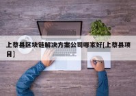 上蔡县区块链解决方案公司哪家好[上蔡县项目]