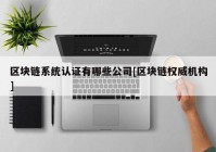 区块链系统认证有哪些公司[区块链权威机构]