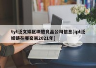 tyt泛文娱区块链竞品公司信息[ipt泛娱链在哪交易2021年]