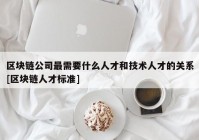 区块链公司最需要什么人才和技术人才的关系[区块链人才标准]