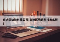 启迪区块链科技公司[启迪区块链科技怎么样]