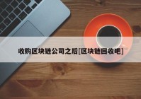 收购区块链公司之后[区块链回收吧]