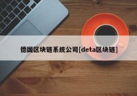 德国区块链系统公司[deta区块链]