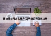 区块链公司怎么开户[区块链公司怎么注册]