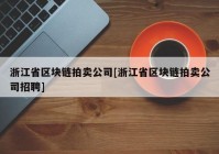 浙江省区块链拍卖公司[浙江省区块链拍卖公司招聘]