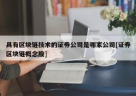 具有区块链技术的证券公司是哪家公司[证券区块链概念股]