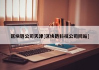 区块链公司天津[区块链科技公司网站]