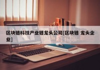 区块链科技产业链龙头公司[区块链 龙头企业]