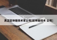 真正区块链技术家公司[区块链技术 公司]