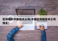 区块链的中国技术公司[中国区块链技术公司排名]