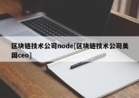 区块链技术公司node[区块链技术公司美国ceo]